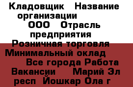 Кладовщик › Название организации ­ O’stin, ООО › Отрасль предприятия ­ Розничная торговля › Минимальный оклад ­ 17 200 - Все города Работа » Вакансии   . Марий Эл респ.,Йошкар-Ола г.